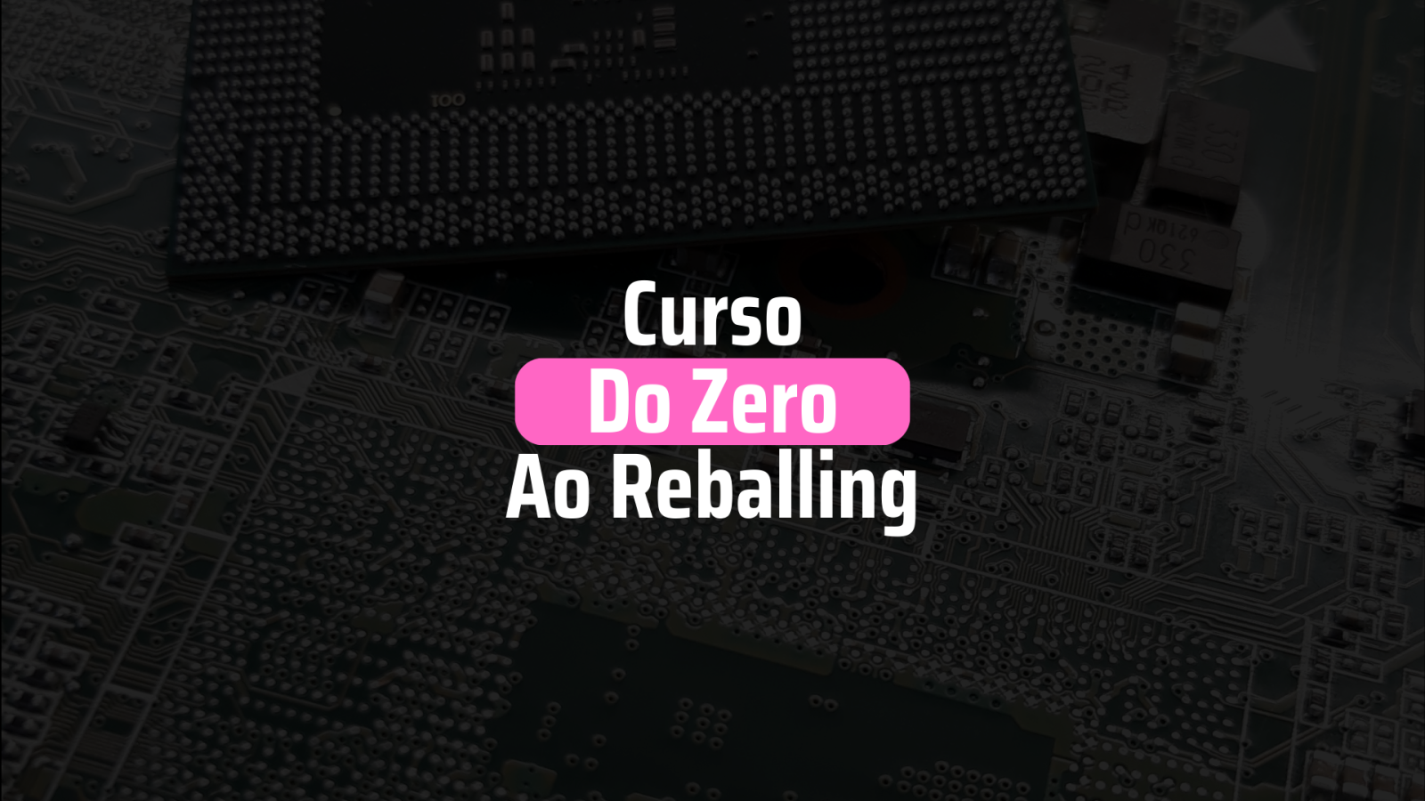 Curso do Zero ao Reballing (BGA).