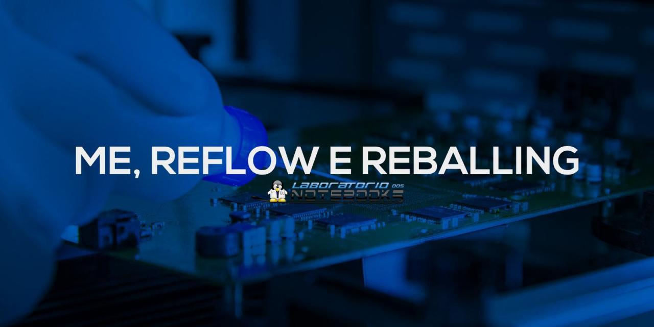 Você sabe o que é ME, Reflow e Reballing?