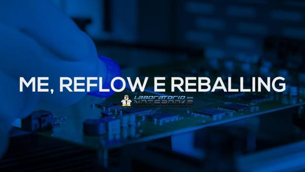 Você sabe o que é ME, Reflow e Reballing?